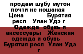 продам шубу мутон почти не ношаная › Цена ­ 5 000 - Бурятия респ., Улан-Удэ г. Одежда, обувь и аксессуары » Женская одежда и обувь   . Бурятия респ.,Улан-Удэ г.